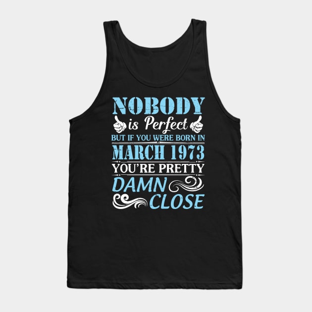 Nobody Is Perfect But If You Were Born In March 1973 You're Pretty Damn Close Tank Top by bakhanh123